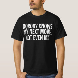 Nobody Knows My Next Move Not Even Me T-Shirt