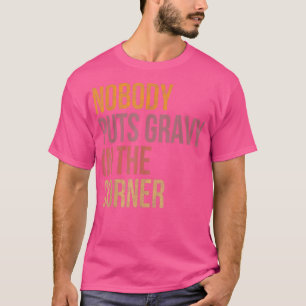 Nobody Puts Gravy In A Corner Funny Thanksgiving P T-Shirt
