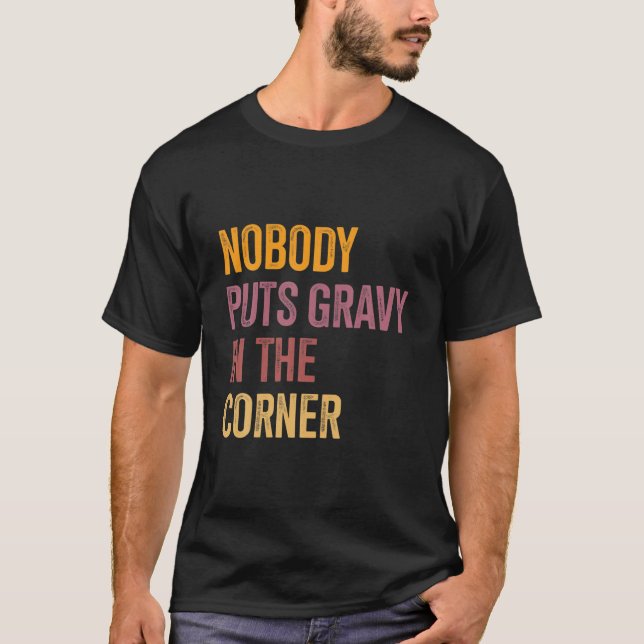 Nobody Puts Gravy In A Corner Funny Thanksgiving P T-Shirt (Front)