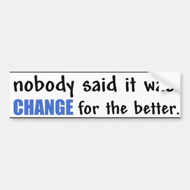 Nobody Said it was CHANGE for the better. Bumper Sticker (Front)
