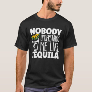 Nobody Understands Me Like Tequila Alcohol Drinke T-Shirt