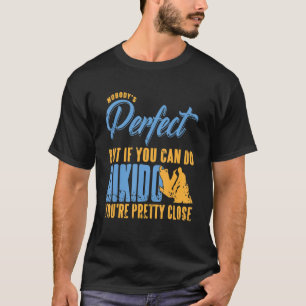 Nobody's Perfect But If You Can Do Aikido   Presen T-Shirt