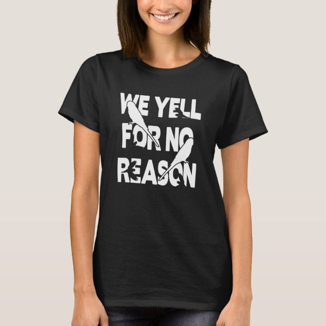 Noise Budgies  We Yell For No Reason T-Shirt (Front)