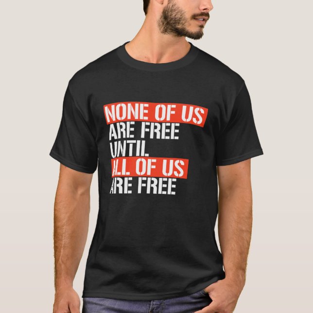 NONE OF US ARE FREE UNTIL T-Shirt (Front)
