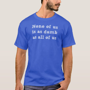 None of Us Is As Dumb As All of Us Basic T-shirt