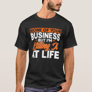 None Of Your Business Killing It At Life Mind Own T-Shirt