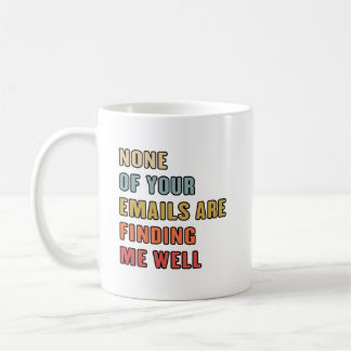 None Of Your Emails Are Finding Me Well Coffee Mug