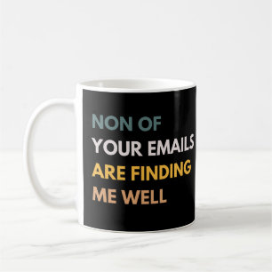 None Of Your Emails Are Finding Me Well Funny Work Coffee Mug