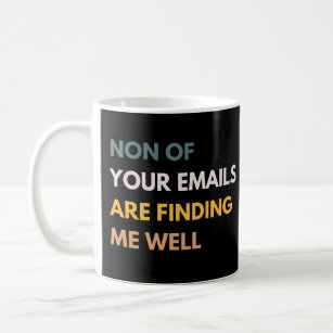 None Of Your Emails Are Finding Me Well Funny Work Coffee Mug
