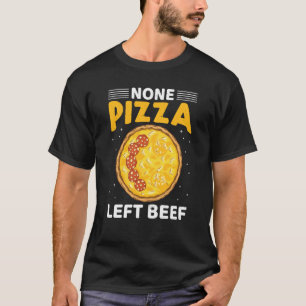 None Pizza Left Beef Pizza Beef Cheese Quotes T-Shirt