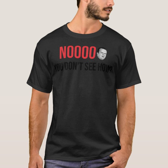 Noooo You Don'T See How T-Shirt (Front)