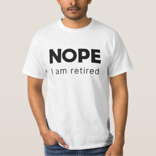 Nope, I am retired T-Shirt