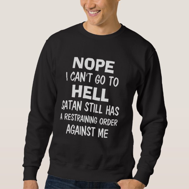 Nope I Can't Go To Hell Satan Still Has A Restrain Sweatshirt (Front)