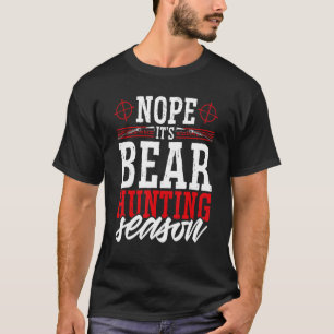 Nope It's Bear Hunting Season  Wild Game Hunter T-Shirt