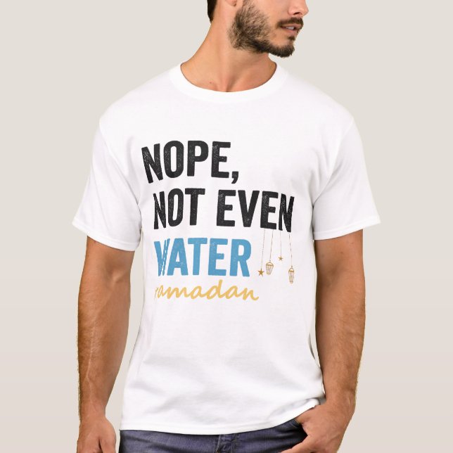 Nope Not Even Water Funny Ramadan Month Gift T-Shirt (Front)