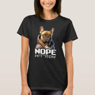 Nope Not Today Bulldog I Lazy French Bulldog Nope  T-Shirt