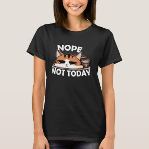 Nope Not Today Cat - Funny Lazy Cat Lover Not Toda T-Shirt