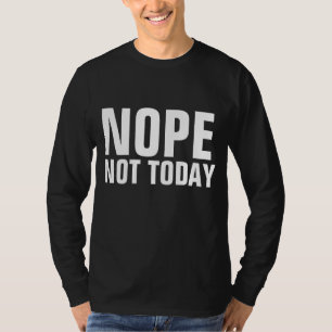 NOPE NOT TODAY Funny T-Shirts