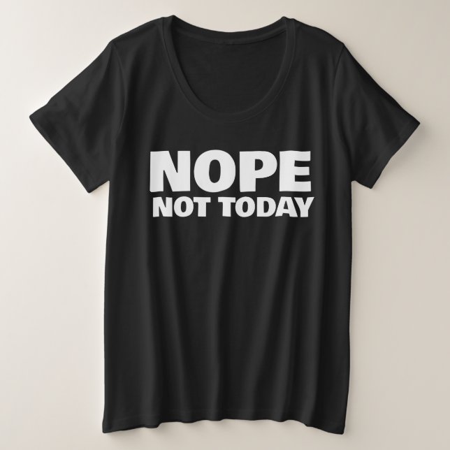 NOPE NOT TODAY PLUS SIZE T-SHIRTS (Design Front)