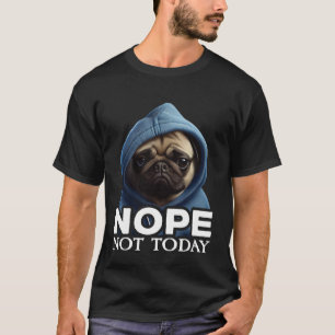 Nope Not Today Pug I Lazy Pug Nope T-Shirt