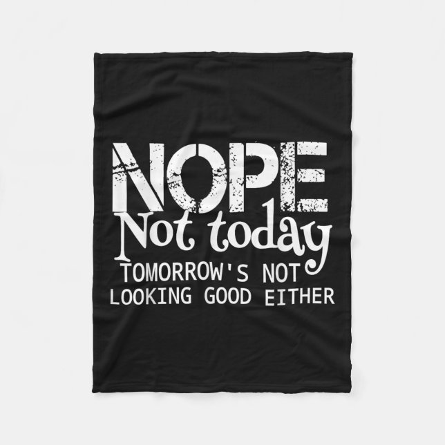 Nope Not Today Tomorrows Not Looking Good Either C Fleece Blanket (Front)