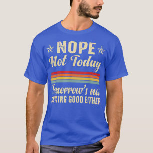 Nope Not Today Tomorrows Not Looking Good Either F T-Shirt