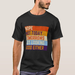 Nope Not Today Tomorrows Not Looking Good Either J T-Shirt