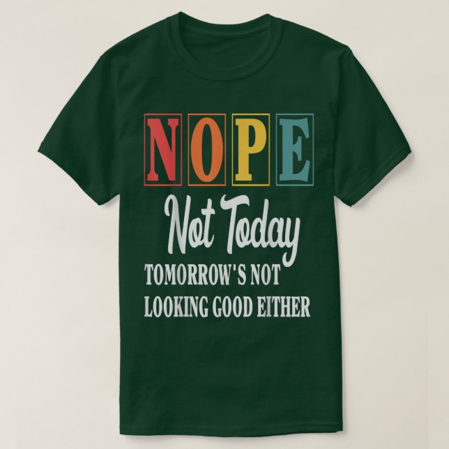 Nope Not Today Tomorrow's Not Looking Good Either  T-Shirt (Design Front)