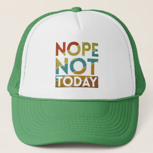 NOPE NOT TODAY TRUCKER HAT