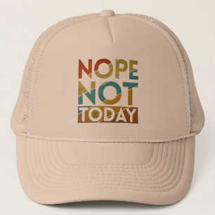 NOPE NOT TODAY TRUCKER HAT