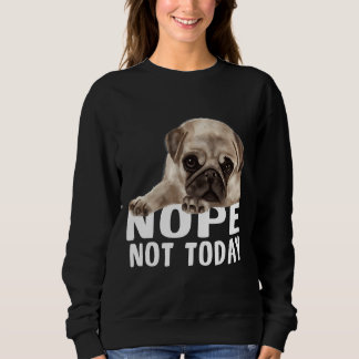 Nope Not TodayPug Dog Classic T-Shirt 851 Sweatshirt