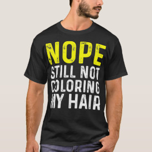 Nope Still Not Colouring My Hair, Funny  T-Shirt