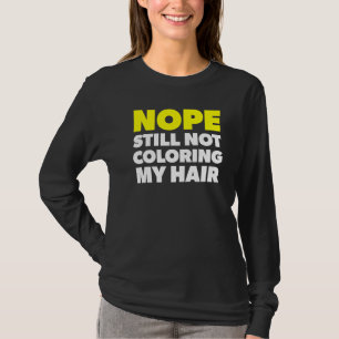 Nope Still Not Colouring My Hair Stop Hair Dyeing T-Shirt