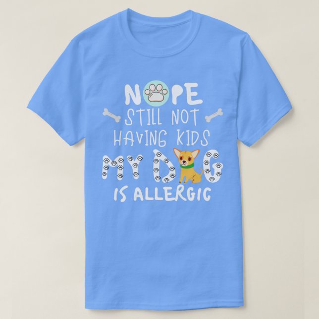 Nope Still Not Having Kids My Dog Is Allergic 1 T-Shirt (Design Front)