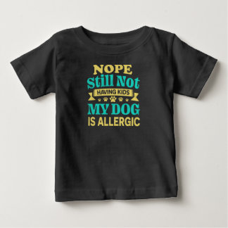 Nope Still Not Having Kids My Dog Is Allergic Baby T-Shirt