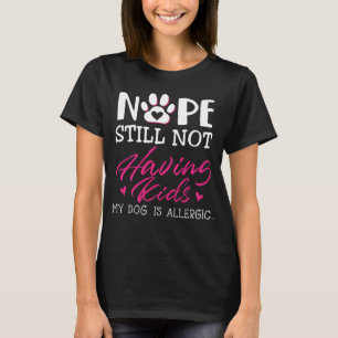 Nope Still Not Having Kids My Dog Is Allergic Dog T-Shirt