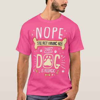 Nope Still Not Having Kids My Dog is Allergic T-Shirt