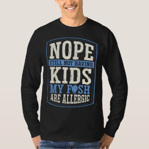 Nope Still Not Having Kids My Fish Are Allergic Ch T-Shirt