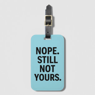 Nope. Still Not Yours. - Funny Luggage Tag