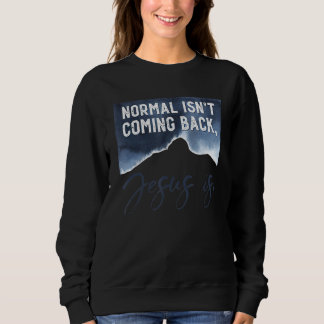 Normal Isn Coming Back Jesus Is The King Is Coming Sweatshirt