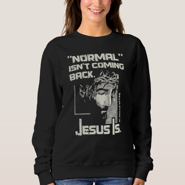 Normal Isn't Coming Back But Jesus Is Jesus Sweatshirt (Front)