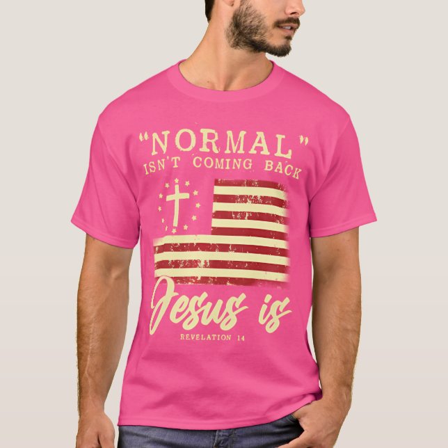 Normal Isn'T Coming Back Jesus Is Front And Back T-Shirt (Front)