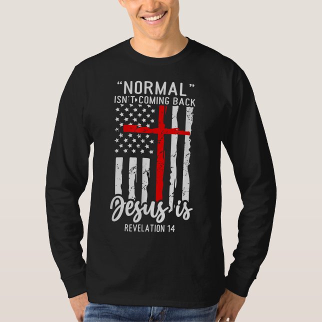 Normal Isn't Coming Back Jesus Is Revelation 14 Ch T-Shirt (Front)