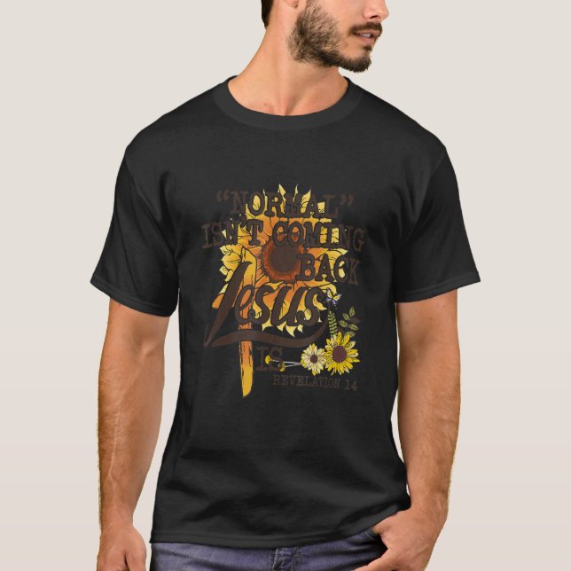 Normal Isn't Coming Back Jesus Is Sunflower God T-Shirt (Front)