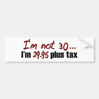 Not 30 $29.95 Plus Tax Bumper Sticker