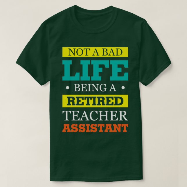 Not A Bad Life Being A Retired Teacher Assistant T-Shirt (Design Front)