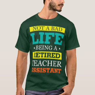 Not A Bad Life Being A Retired Teacher Assistant T-Shirt
