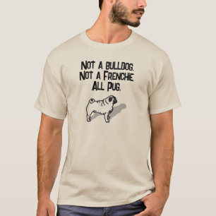 Not a bulldog.  Not a Frenchie.  All pug. T-Shirt