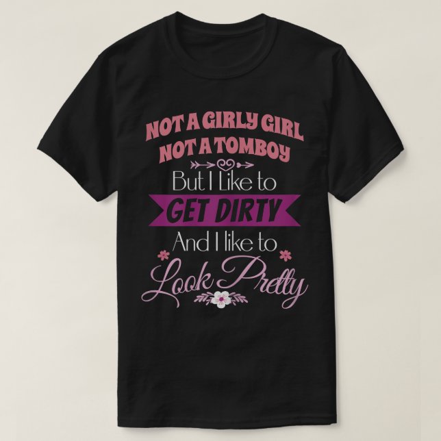 Not A Girly Girl Not A Tomboy Get Dirty Look Prett T-Shirt (Design Front)