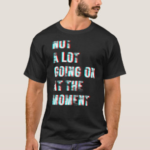 Not a Lot Going on at the Moment 2 T-Shirt